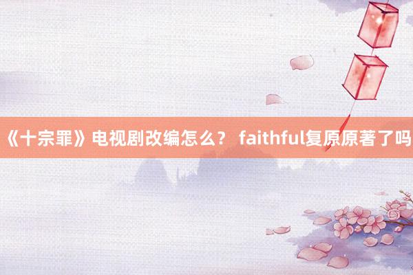 《十宗罪》电视剧改编怎么？ faithful复原原著了吗