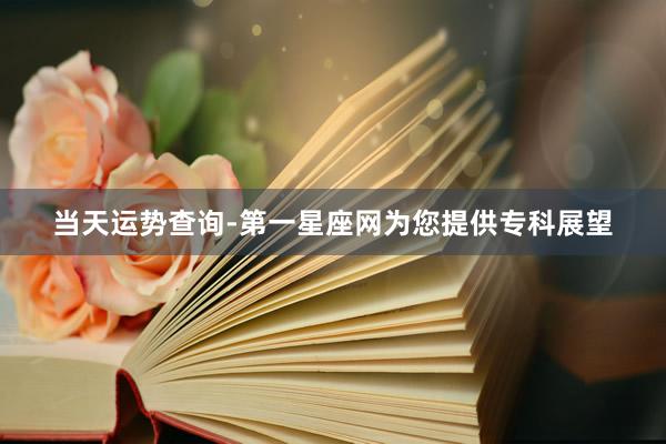 当天运势查询-第一星座网为您提供专科展望