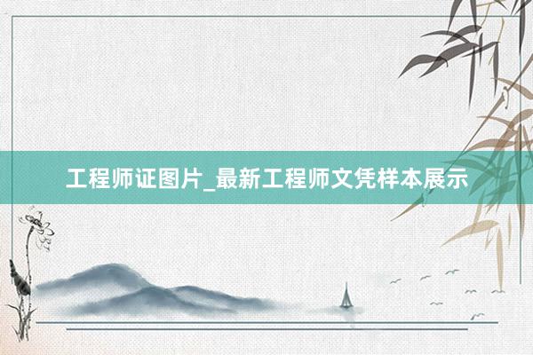 工程师证图片_最新工程师文凭样本展示