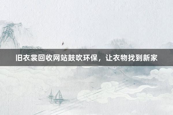 旧衣裳回收网站鼓吹环保，让衣物找到新家