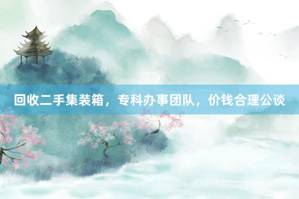 回收二手集装箱，专科办事团队，价钱合理公谈